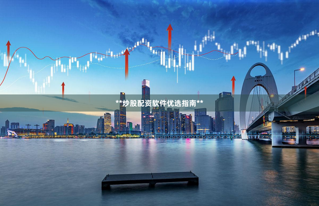 **炒股配资软件优选指南**