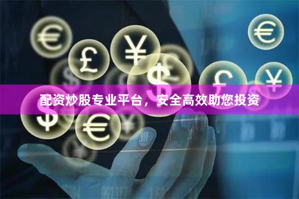 配资炒股专业平台，安全高效助您投资