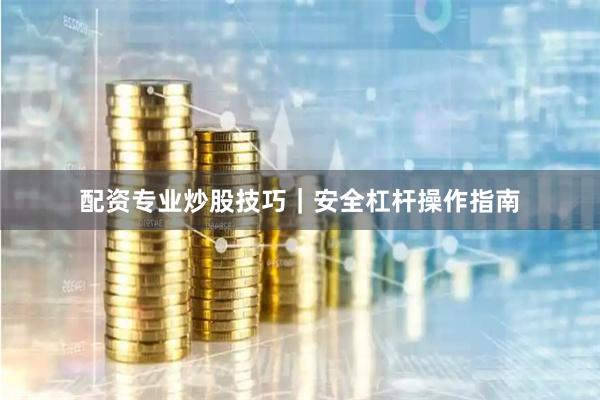 配资专业炒股技巧｜安全杠杆操作指南