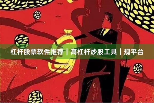 杠杆股票软件推荐｜高杠杆炒股工具｜规平台