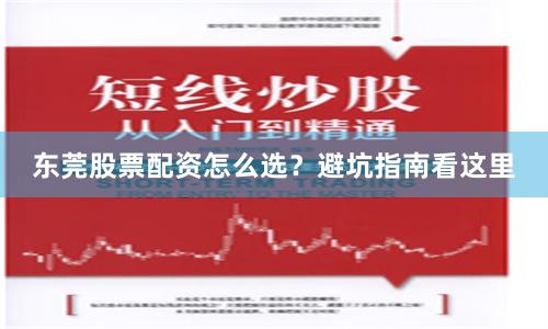 东莞股票配资怎么选？避坑指南看这里