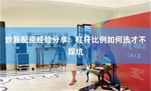 炒股配资经验分享：杠杆比例如何选才不踩坑